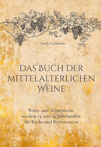 Das Buch der mittelalterlichen Weine: Würz- und Arzneiweine aus dem 13. und 14. Jahrhundert für Küche und Reenactment