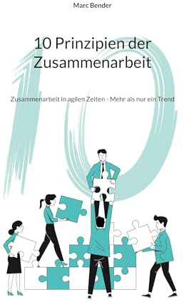 10 Prinzipien der Zusammenarbeit: Zusammenarbeit in agilen Zeiten - Mehr als nur ein Trend