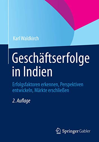 Geschäftserfolge in Indien: Erfolgsfaktoren erkennen, Perspektiven entwickeln, Märkte erschließen