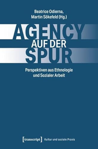 Agency auf der Spur: Perspektiven aus Ethnologie und Sozialer Arbeit (Kultur und soziale Praxis)