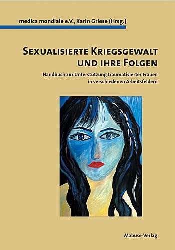 Sexualisierte Kriegsgewalt und ihre Folgen: Handbuch zur Unterstützung traumatisierter Frauen für verschiedenen Arbeitsfeldern: Handbuch zur ... Frauen für verschiedene Berufsgruppen