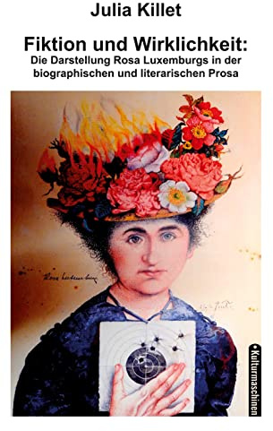 Fiktion und Wirklichkeit: Die Darstellung der Rosa Luxemburg in der biographischen und literarischen Prosa