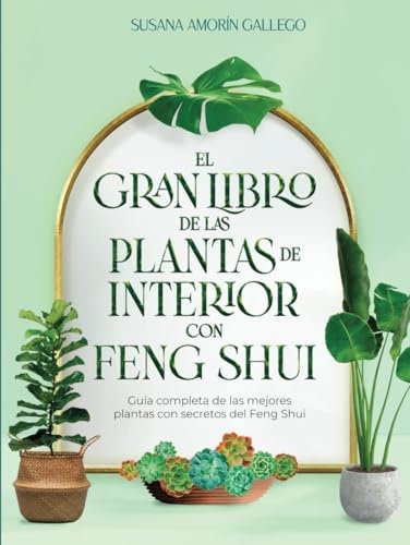 El Gran Libro de las Plantas de Interior con Feng Shui: Guía completa de las mejores plantas con secretos Feng Shui