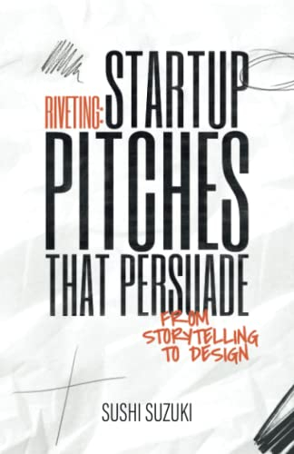 Riveting: Startup Pitches that Persuade from Storytelling to Design