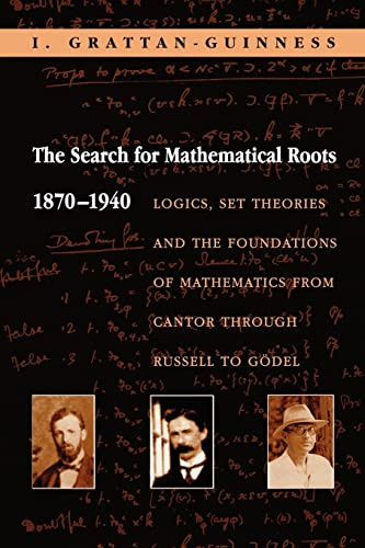 The Search for Mathematical Roots, 1870-1940: Logics, Set Theories and the Foundations of Mathematics from Cantor through Russell to Gödel