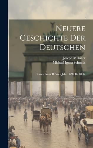 Neuere Geschichte der Deutschen: Kaiser Franz II. vom Jahre 1792 bis 1806.