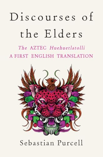 Discourses of the Elders: The Aztec Huehuetlatolli A First English Translation