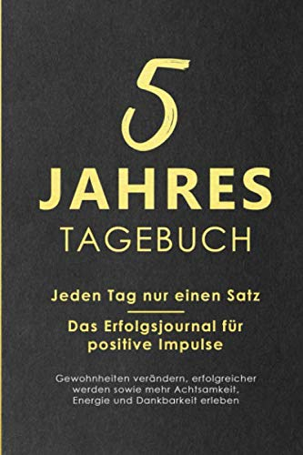 5 Jahres Tagebuch: Jeden Tag nur einen Satz - Das Erfolgsjournal für positive Impulse - Gewohnheiten verändern, erfolgreicher werden sowie mehr Achtsamkeit, Energie und Dankbarkeit erleben