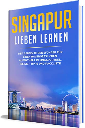 Singapur lieben lernen: Der perfekte Reiseführer für einen unvergesslichen Aufenthalt in Singapur inkl. Insider-Tipps und Packliste (Erzähl-Reiseführer Singapur, Band 1)