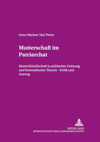 Mutterschaft im Patriarchat: Mutter(feind)schaft in politischer Ordnung und feministischer Theorie – Kritik und Ausweg (Beiträge zur Dissidenz, Band 14)