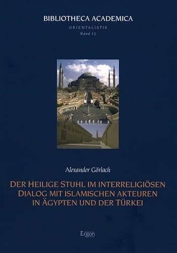 Der Heilige Stuhl im interreligiösen Dialog mit islamischen Akteuren in Ägypten und der Türkei: Diss. (Bibliotheca Academica - Reihe Orientalistik, Band 12)