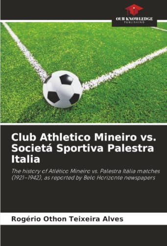 Club Athletico Mineiro vs. Societá Sportiva Palestra Italia: The history of Atlético Mineiro vs. Palestra Itália matches (1921–1942), as reported by Belo Horizonte newspapers