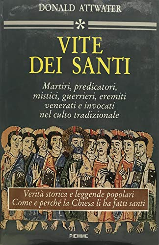 Vite dei santi. Martiri, predicatori, mistici, guerrieri, eremiti venerati e invocati nel culto tradizionale