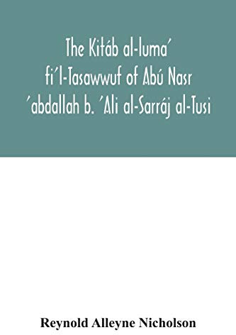 The Kitáb al-luma' fi'l-Tasawwuf of Abú Nasr 'abdallah b. 'Ali al-Sarráj al-Tusi; edited for the first time, with critical notes, abstract of contents, glossary, and indices