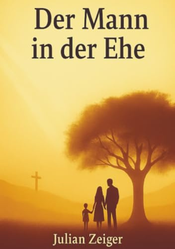 Der Mann in der Ehe - Wie es Gott gefällt: Eine intime, tiefgründige und biblisch fundierte Auseinan-dersetzung mit der Rolle des Mannes in der Ehe