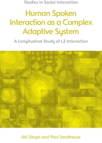 Human Spoken Interaction as a Complex Adaptive System: A Longitudinal Study of L2 Interaction (Studies in Social Interaction)