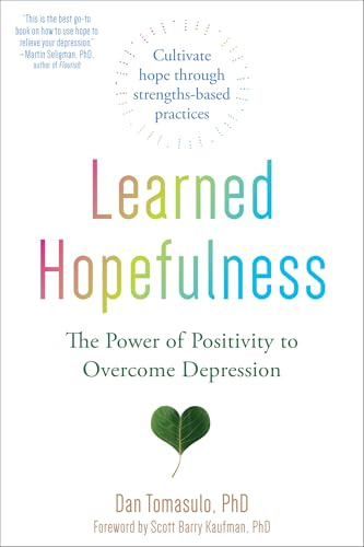 Learned Hopefulness: Harnessing the Power of Positivity to Overcome Depression, Increase Motivation, and Build Unshakable Resilience