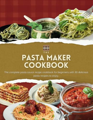 Pasta Maker Cookbook: The complete pasta maker recipe cookbook for beginners with 90 delicious pasta recipes to enjoy (A Season of Flavor: 90 Recipes to Inspire and Explore a Well Loved Favorite)