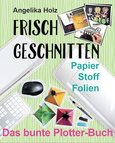 Frisch Geschnitten - Das bunte Plotter-Buch: Papier Stoff Folien