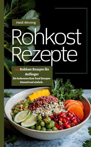 Rohkost Rezeptbuch- 150 Rohkost Rezepte für Anfänger: Die leckersten Raw Food Rezepte- Gesund und einfach.