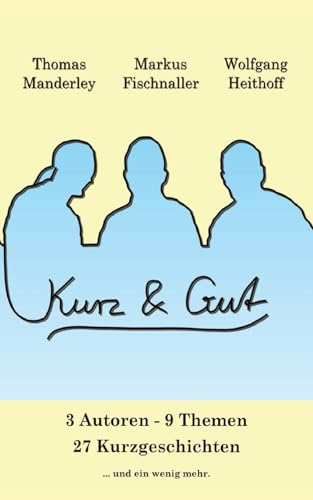 Kurz und Gut: 3 Autoren 9 Themen 27 Kurzgeschichten und ein bisschen mehr