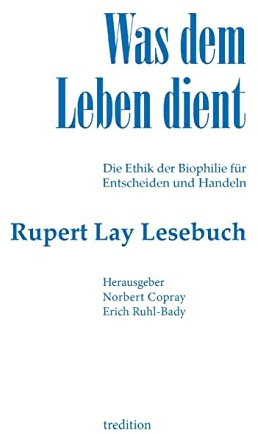 Was dem Leben dient: Die Ethik der Biophilie für Entscheiden und Handeln - Das Rupert Lay Lesebuch