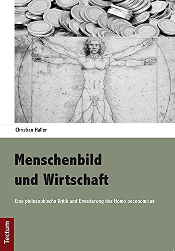Menschenbild und Wirtschaft: Eine philosophische Kritik und Erweiterung des Homo oeconomicus