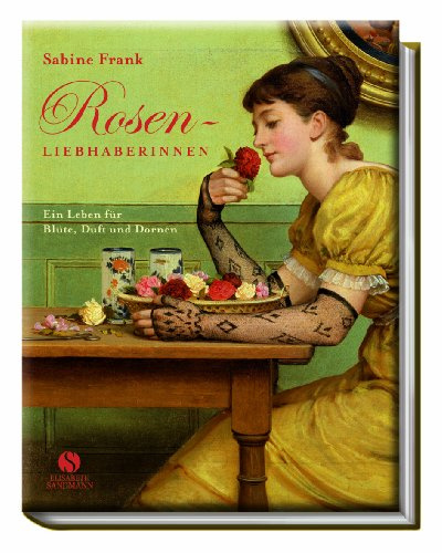 Rosenliebhaberinnen: Ein Leben für Blüte, Duft und Dornen