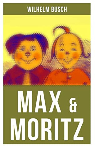 Max & Moritz: Eines der beliebtesten Kinderbücher Deutschlands: Gemeine Streiche der bösen Buben Max und Moritz