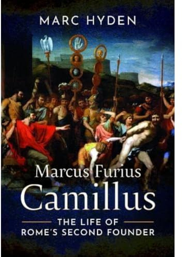 Marcus Furius Camillus: The Life of Rome's Second Founder