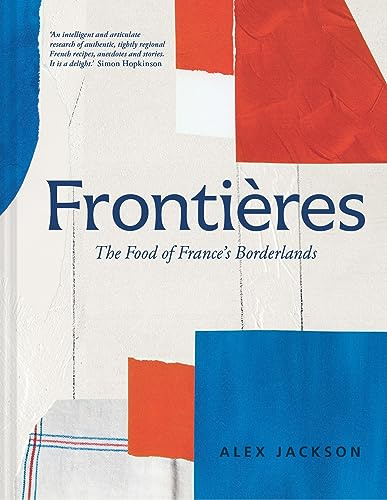 Pavilion Books Frontieres A Chefs Celebration of French Cooking This New Cookbook is Packed with Simple Hearty Recipes and Stories from Frances Borderlands ... the Alps, the Southwest and North Africa.