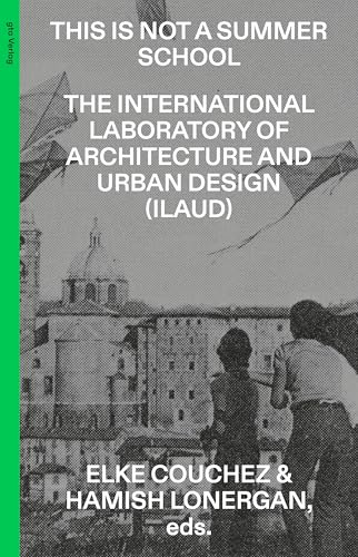 This Is Not a Summer School: The International Laboratory of Architecture and Urban Design (ILAUD) (gta edition)