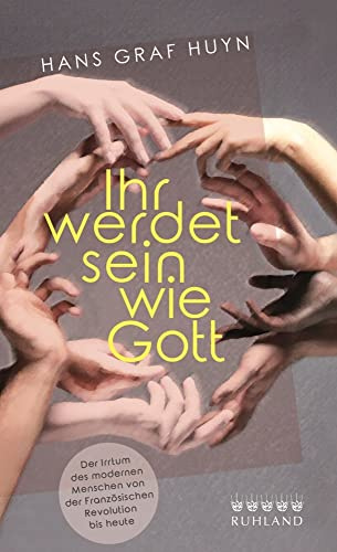 Ihr werdet sein wie Gott.: Der Irrtum des modernen Menschen von der Französischen Revolution bis heute