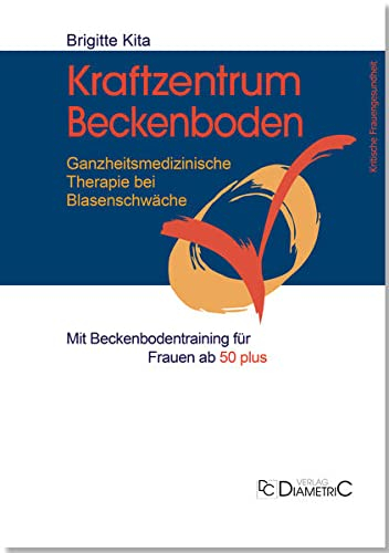 Kraftzentrum Beckenboden: Ganzheitsmedizinische Therapie bei Blasenschwäche mit Beckenbodentraining für Frauen ab 50 plus (Kritische Frauengesundheit: ... Entscheidungshilfen für betroffene Frauen)