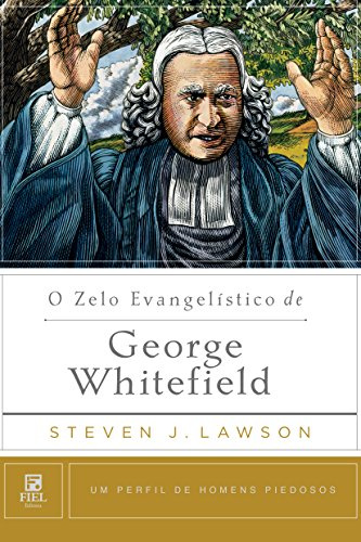 O Zelo Evangelístico de George Whitefield (Um Perfil de Homens Piedosos)