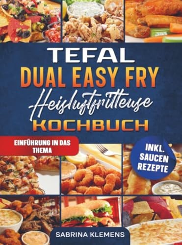 Tefal Dual Easy Fry Heißluftfritteuse Kochbuch: Mit vielen einfachen und leckeren Rezepten für die ganze Familie