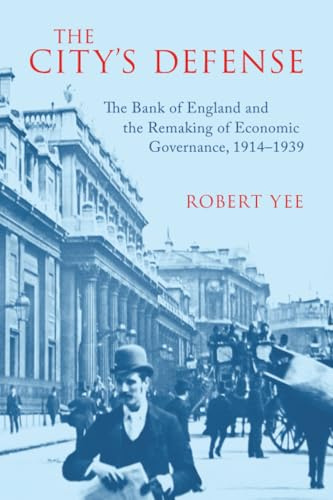 The City's Defense: The Bank of England and the Remaking of Economic Governance, 1914-1939 (Studies in Macroeconomic History)