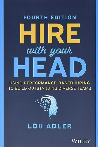 Hire With Your Head: Using Performance-Based Hiring to Build Outstanding Diverse Teams