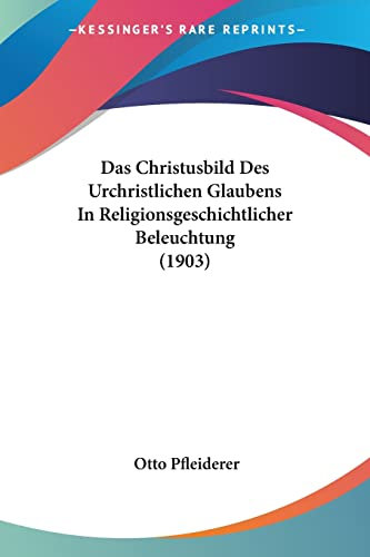 Das Christusbild Des Urchristlichen Glaubens In Religionsgeschichtlicher Beleuchtung (1903)