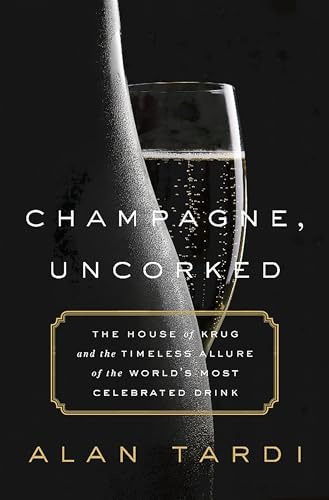 Champagne, Uncorked: The House of Krug and the Timeless Allure of the World's Most Celebrated Drink