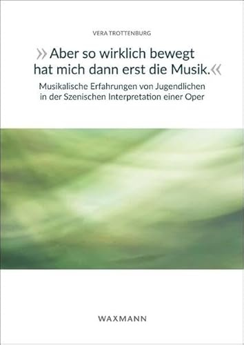 „Aber so wirklich bewegt hat mich dann erst die Musik.“ Musikalische Erfahrungen von Jugendlichen in der Szenischen Interpretation einer Oper (Internationale Hochschulschriften)