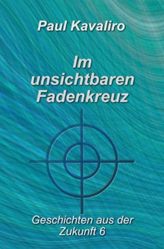 Im unsichtbaren Fadenkreuz: Geschichten aus der Zukunft 6