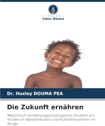 Die Zukunft ernähren: Medizinisch-ernährungsphysiologische Situation von Kindern in Waisenhäusern und Aufnahmezentren im Kongo