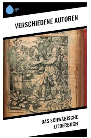 Das Schwäbische Liederbuch: Vielfalt schwäbischer Poesie von Romantik bis Moderne, ein Fenster in regionale Kultur und literarisches Erbe des 19. Jh.