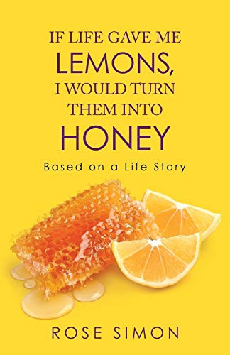 IF LIFE GAVE ME LEMONS, I WOULD TURN THEM INTO HONEY: Based on a Life Story