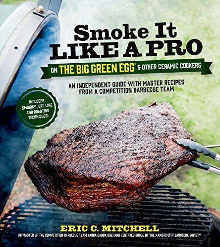 Smoke it Like a Pro on the Big Green Egg and Other Ceramic Cookers: An Independent Guide with Master Recipes from a Competition Barbecue Team--Includes Smoking, Grilling and Roasting Techniques