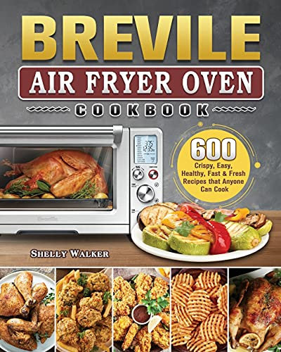 Breville Air Fryer Oven Cookbook: 600 Crispy, Easy, Healthy, Fast & Fresh Recipes that Anyone Can Cook