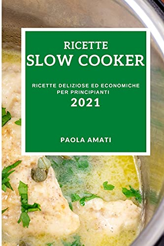 Ricette Slow Cooker 2021 (Slow Cooker Recipes 2021 Italian Edition): Ricette Deliziose Ed Economiche Per Principianti