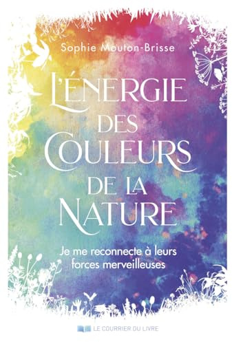 L'énergie des couleurs de la nature - Je me reconnecte à leurs forces merveilleuses