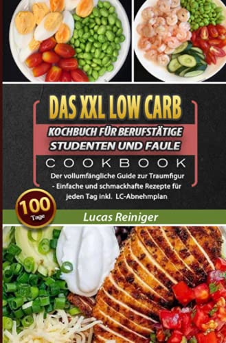 Das XXL Low Carb Kochbuch für Berufstätige, Studenten und Faule 2021: 100 Tage Der vollumfängliche Guide zur Traumfigur - Einfache und schmackhafte Rezepte für jeden Tag inkl. LC-Abnehmplan